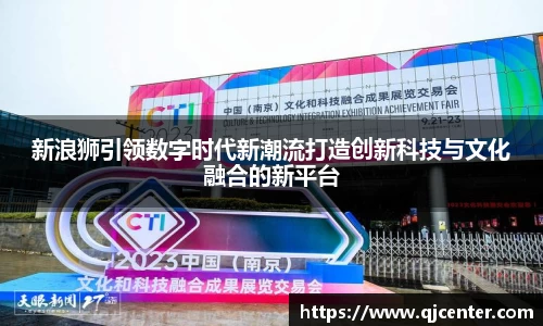 新浪狮引领数字时代新潮流打造创新科技与文化融合的新平台